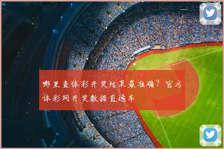 哪里查体彩开奖结果最准确？官方体彩网开奖数据直通车