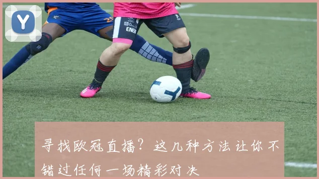 寻找欧冠直播？这几种方法让你不错过任何一场精彩对决