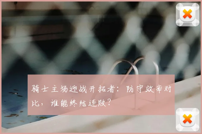 骑士主场迎战开拓者:防守效率对比,谁能终结连败?