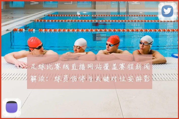 足球比赛线直播网站覆盖赛程新闻解读：球员伤停与关键对位安排影响比赛结果