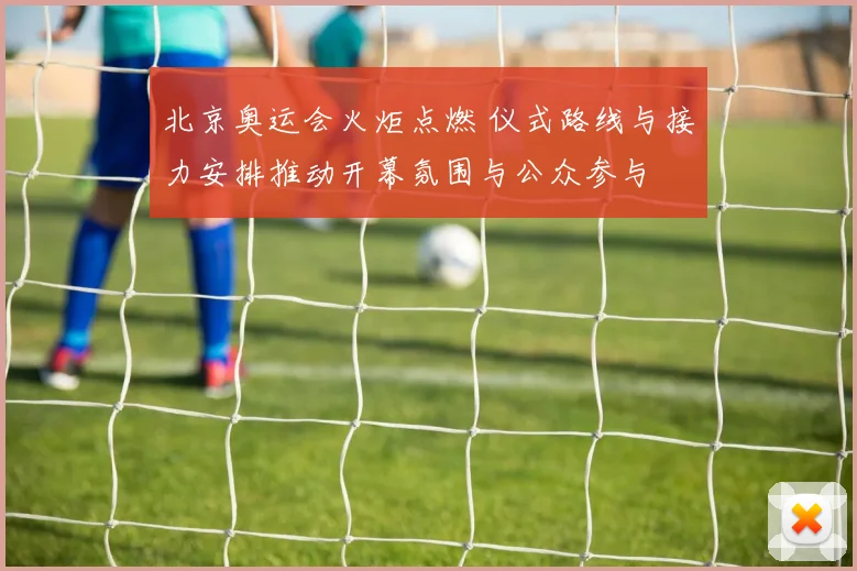 北京奥运会火炬点燃 仪式路线与接力安排推动开幕氛围与公众参与