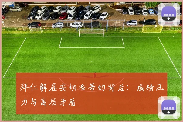 拜仁解雇安切洛蒂的背后：成绩压力与高层矛盾