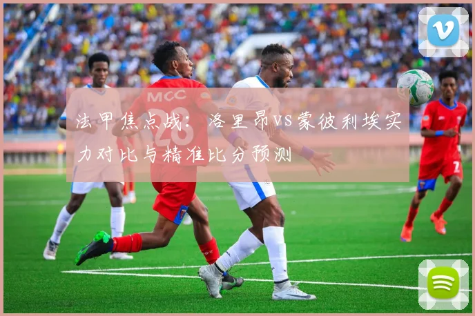 法甲焦点战：洛里昂vs蒙彼利埃实力对比与精准比分预测