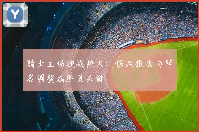 骑士主场迎战热火：伤病报告与阵容调整成胜负关键