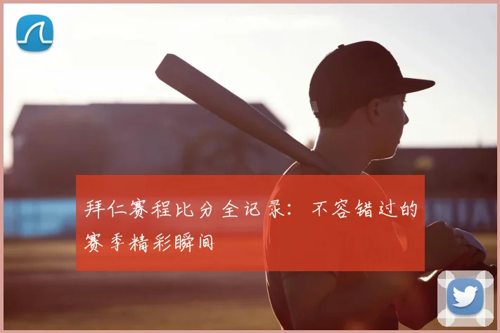 拜仁赛程比分全记录：不容错过的赛季精彩瞬间
