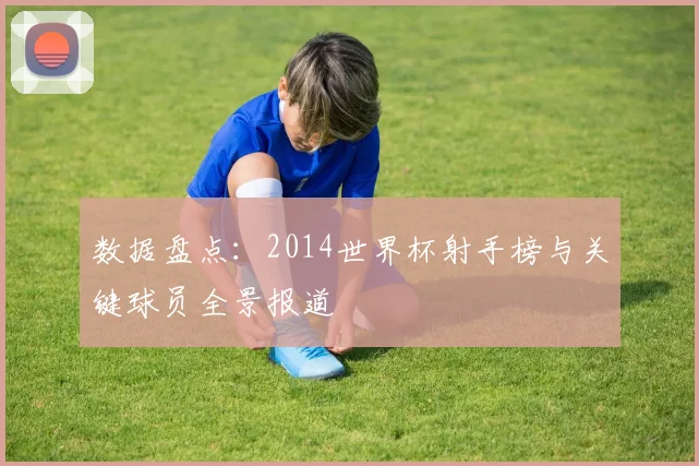 数据盘点：2014世界杯射手榜与关键球员全景报道