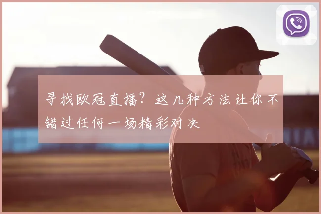 寻找欧冠直播？这几种方法让你不错过任何一场精彩对决