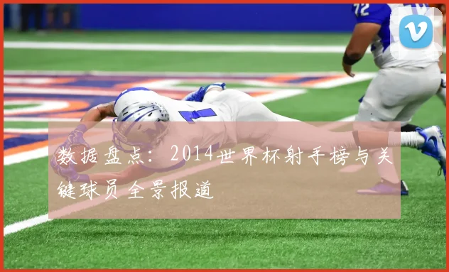数据盘点：2014世界杯射手榜与关键球员全景报道