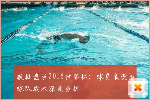 数据盘点2016世界杯:球员表现与球队战术深度分析