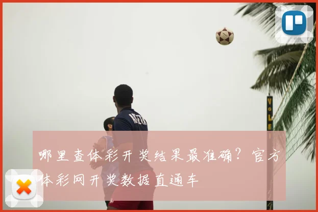 哪里查体彩开奖结果最准确？官方体彩网开奖数据直通车