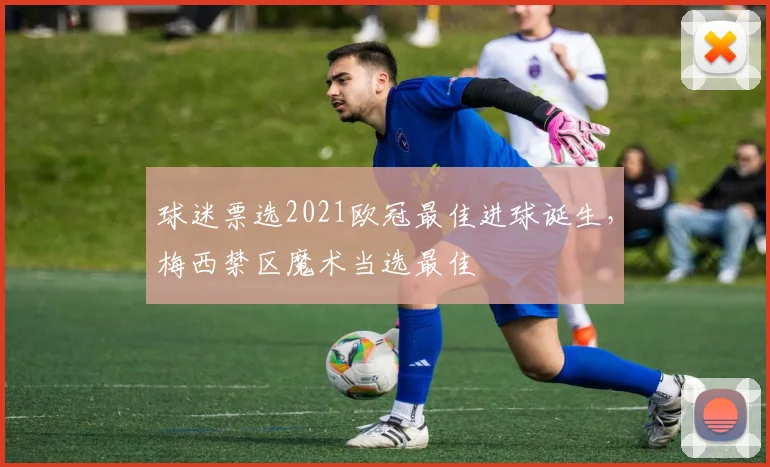 球迷票选2021欧冠最佳进球诞生，梅西禁区魔术当选最佳