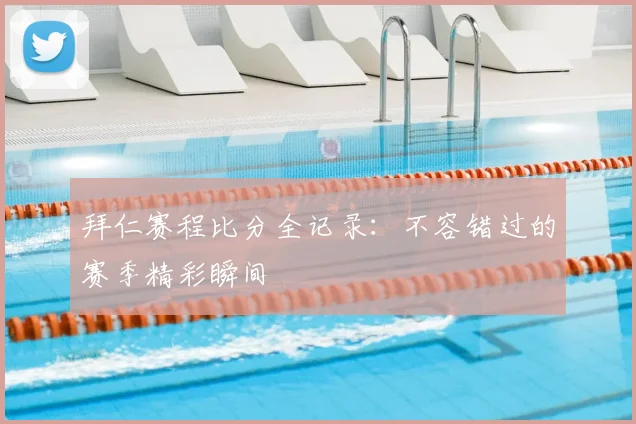 拜仁赛程比分全记录：不容错过的赛季精彩瞬间