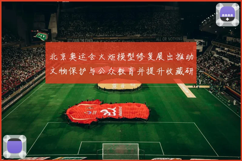 北京奥运会火炬模型修复展出推动文物保护与公众教育并提升收藏研究价值