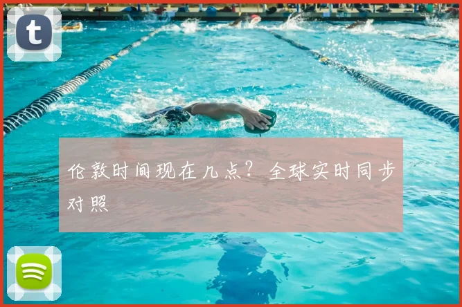 伦敦时间现在几点？全球实时同步对照