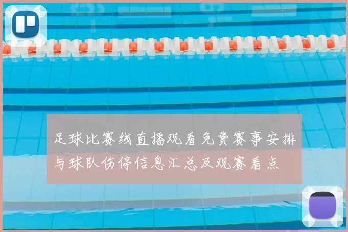 足球比赛线直播观看免费赛事安排与球队伤停信息汇总及观赛看点