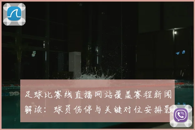 足球比赛线直播网站覆盖赛程新闻解读：球员伤停与关键对位安排影响比赛结果