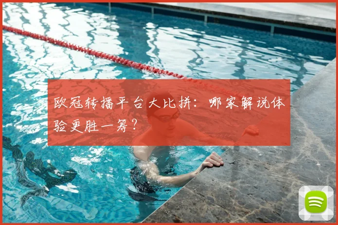 欧冠转播平台大比拼：哪家解说体验更胜一筹？