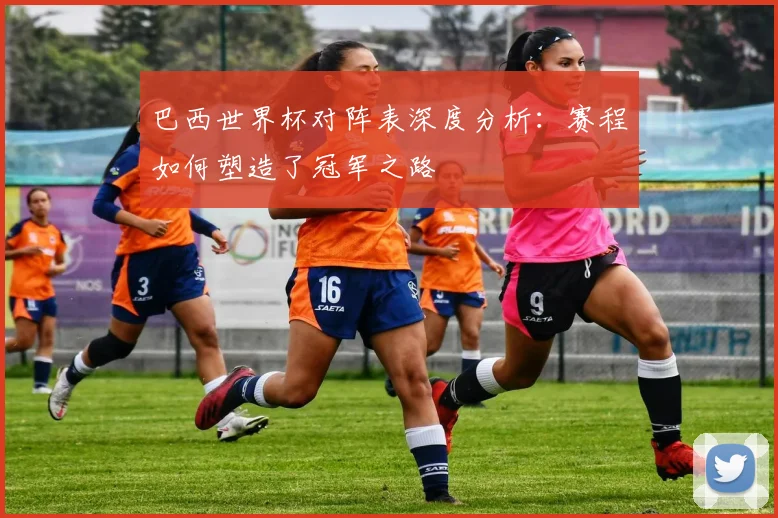 巴西世界杯对阵表深度分析：赛程如何塑造了冠军之路