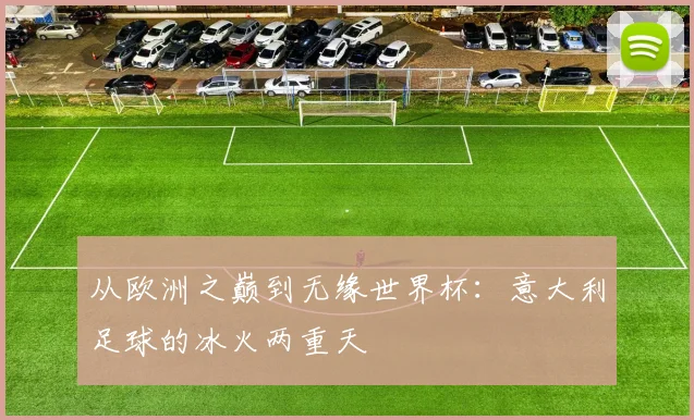 从欧洲之巅到无缘世界杯：意大利足球的冰火两重天