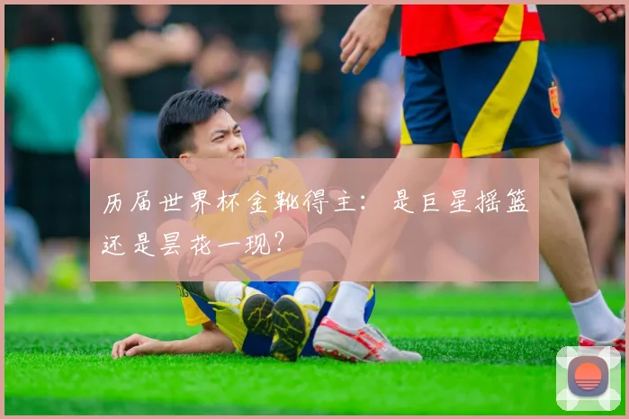 历届世界杯金靴得主：是巨星摇篮还是昙花一现？