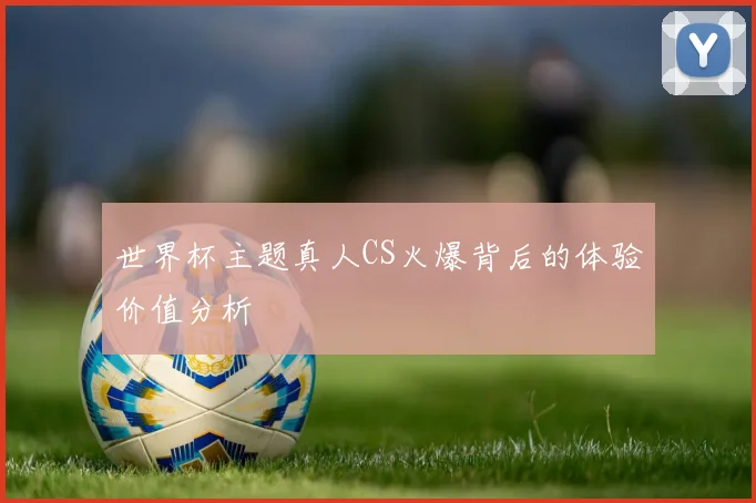 世界杯主题真人CS火爆背后的体验价值分析