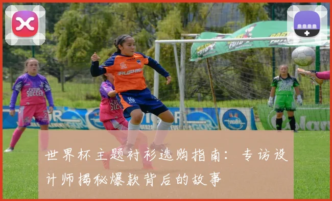 世界杯主题衬衫选购指南：专访设计师揭秘爆款背后的故事