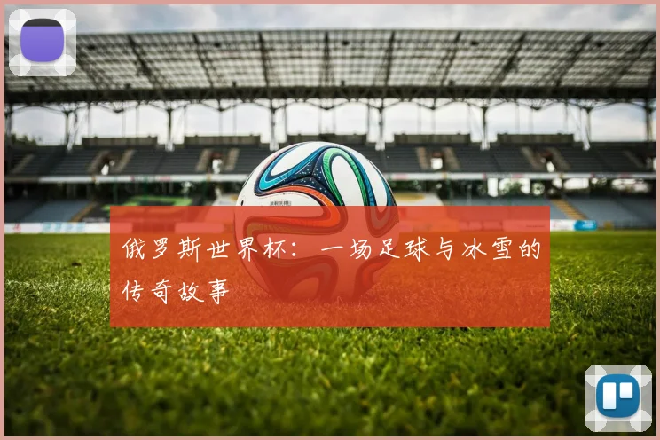 俄罗斯世界杯:一场足球与冰雪的传奇故事