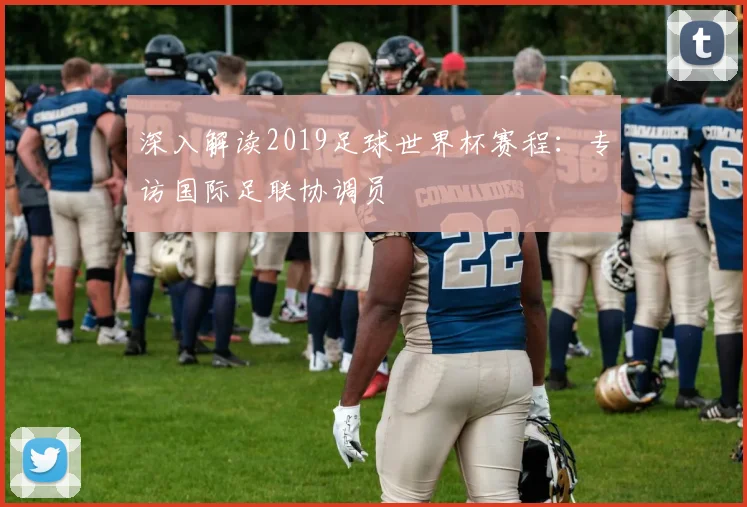 深入解读2019足球世界杯赛程:专访国际足联协调员