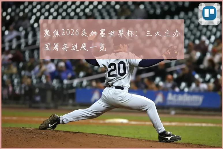 聚焦2026美加墨世界杯:三大主办国筹备进展一览