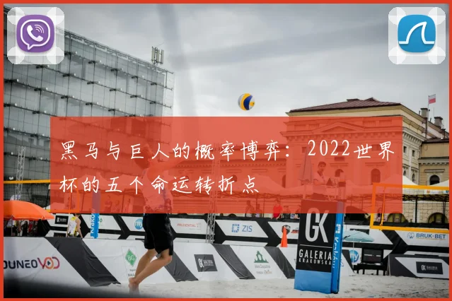 黑马与巨人的概率博弈：2022世界杯的五个命运转折点