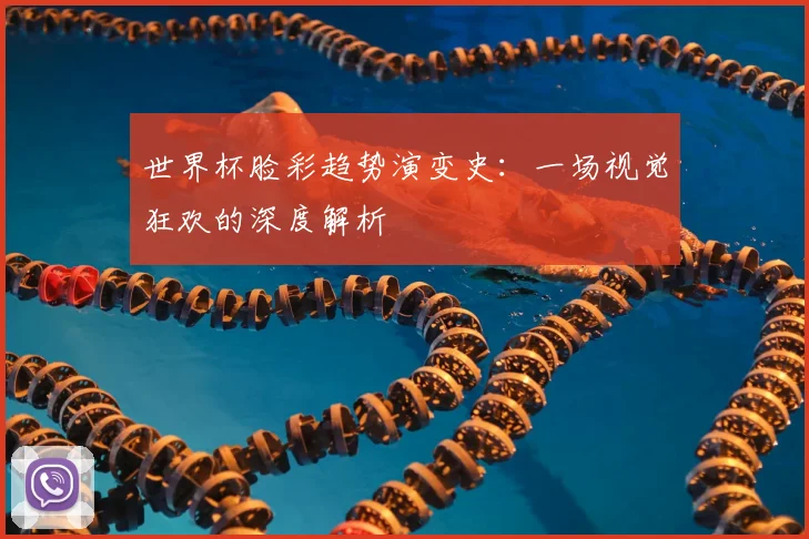 世界杯脸彩趋势演变史：一场视觉狂欢的深度解析
