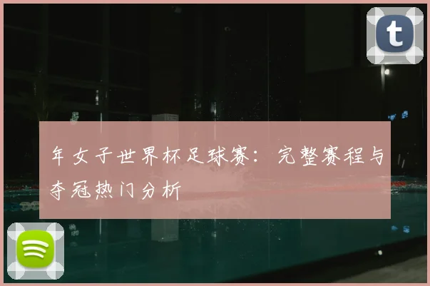 年女子世界杯足球赛：完整赛程与夺冠热门分析
