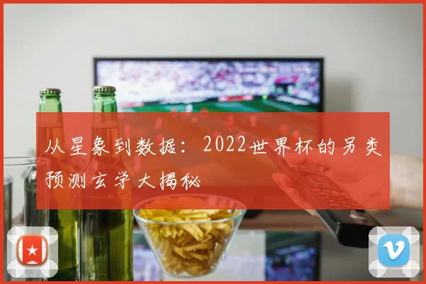 从星象到数据：2022世界杯的另类预测玄学大揭秘