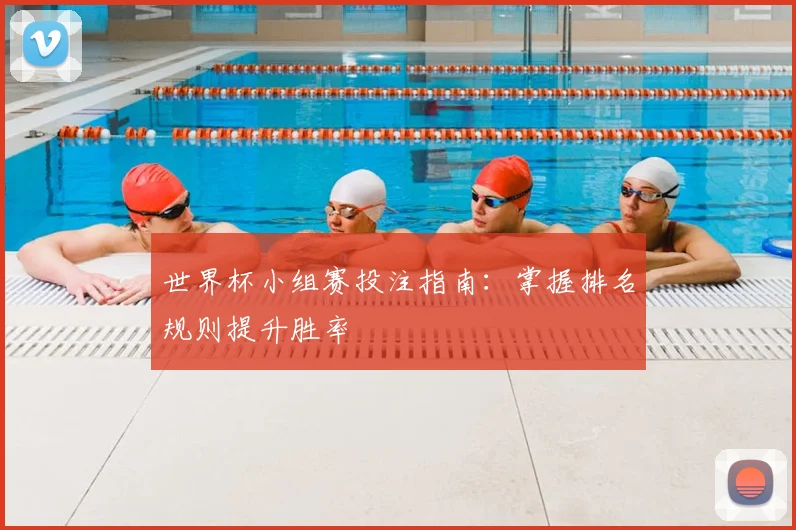 世界杯小组赛投注指南:掌握排名规则提升胜率
