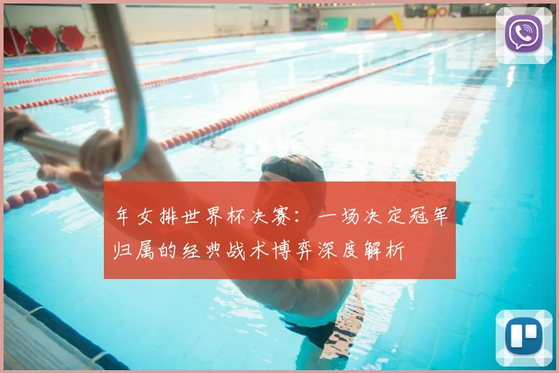 年女排世界杯决赛：一场决定冠军归属的经典战术博弈深度解析