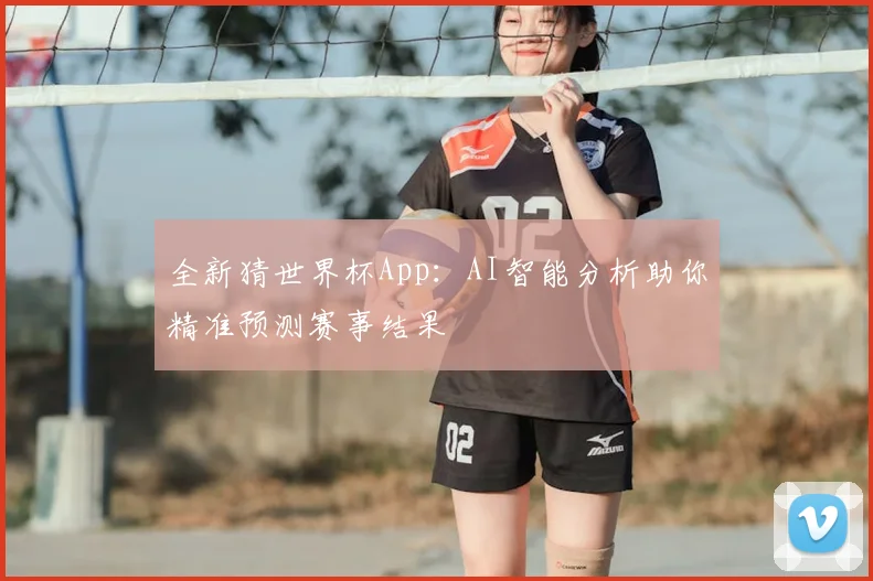 全新猜世界杯App：AI智能分析助你精准预测赛事结果