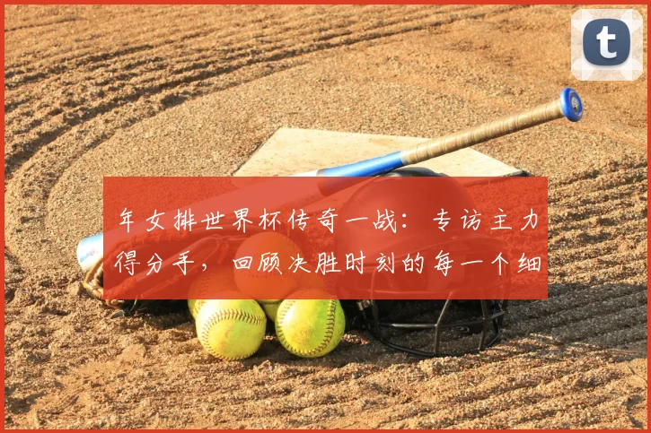 年女排世界杯传奇一战：专访主力得分手，回顾决胜时刻的每一个细节