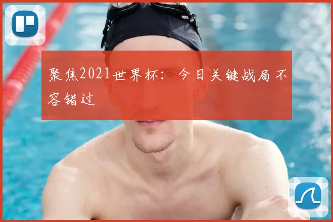 聚焦2021世界杯：今日关键战局不容错过