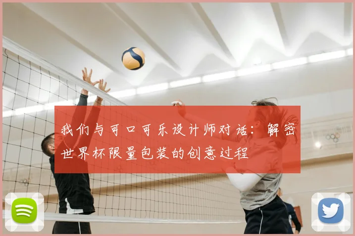 我们与可口可乐设计师对话:解密世界杯限量包装的创意过程