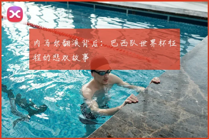 内马尔翻滚背后:巴西队世界杯征程的悲欢故事