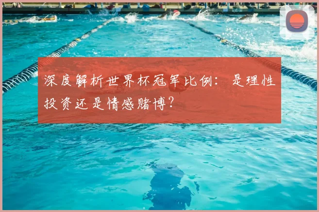 深度解析世界杯冠军比例:是理性投资还是情感赌博?