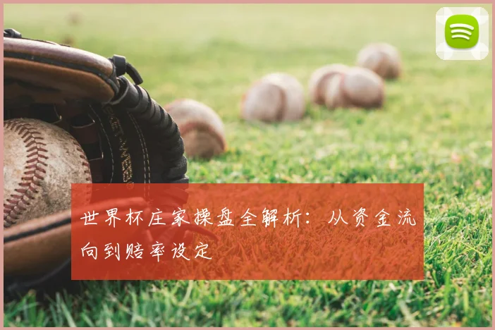 世界杯庄家操盘全解析：从资金流向到赔率设定
