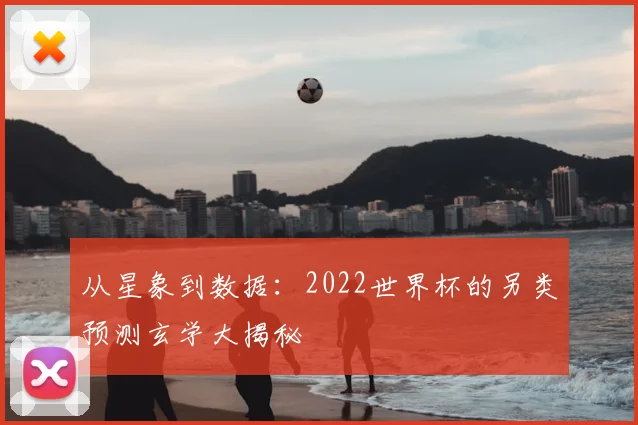 从星象到数据：2022世界杯的另类预测玄学大揭秘