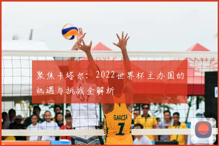 聚焦卡塔尔：2022世界杯主办国的机遇与挑战全解析