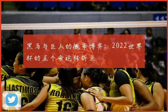 黑马与巨人的概率博弈：2022世界杯的五个命运转折点