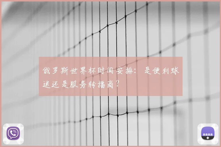 俄罗斯世界杯时间安排:是便利球迷还是服务转播商?