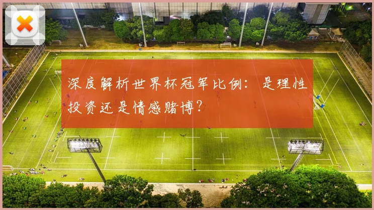 深度解析世界杯冠军比例:是理性投资还是情感赌博?