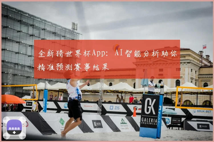 全新猜世界杯App:AI智能分析助你精准预测赛事结果