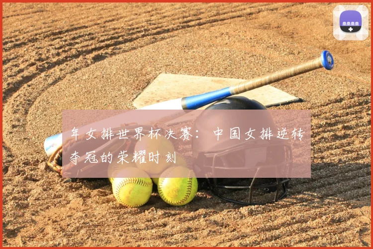 年女排世界杯决赛：中国女排逆转夺冠的荣耀时刻