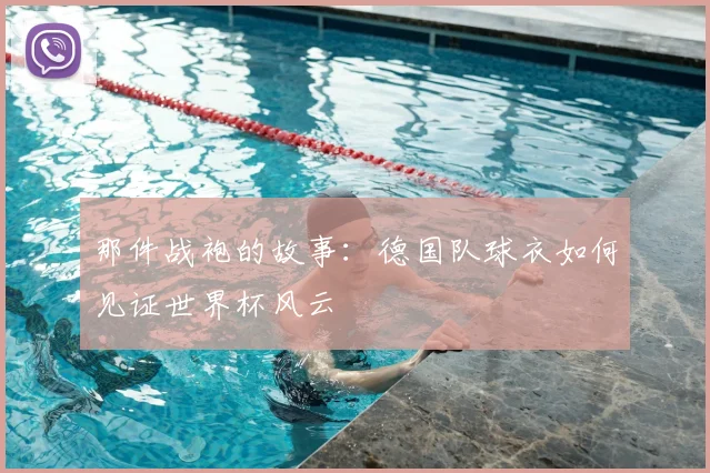 那件战袍的故事：德国队球衣如何见证世界杯风云